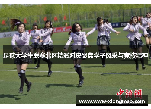 足球大学生联赛北区精彩对决聚焦学子风采与竞技精神